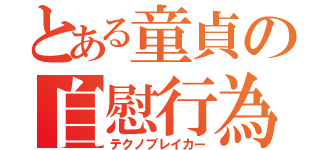 とある童貞の自慰行為（テクノブレイカー）