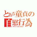 とある童貞の自慰行為（テクノブレイカー）