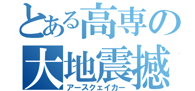 とある高専の大地震撼（アースクェイカー）