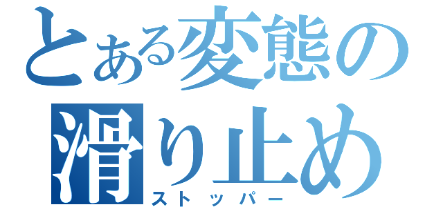 とある変態の滑り止め（ストッパー）