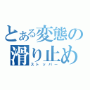 とある変態の滑り止め（ストッパー）