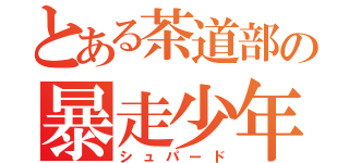 とある茶道部の暴走少年（シュパード）