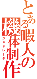 とある暇人の機体制作（ジェネレータ）