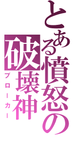 とある憤怒の破壊神（ブローカー）