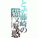 とある藤崎の猫又疑惑（キャットマスター）