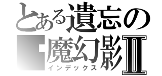 とある遺忘の虛魔幻影Ⅱ（インデックス）