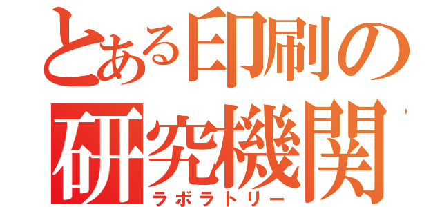 とある印刷の研究機関（ラボラトリー）