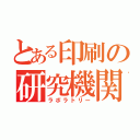 とある印刷の研究機関（ラボラトリー）