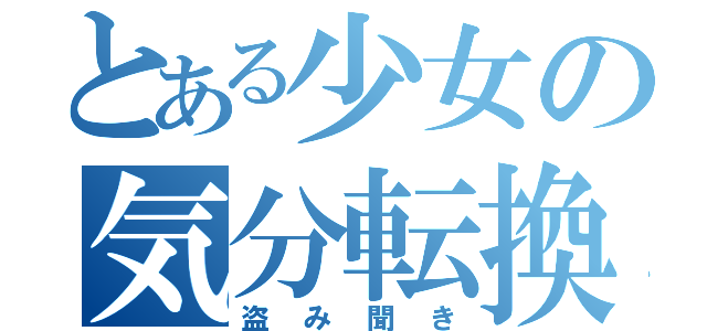 とある少女の気分転換（盗み聞き）