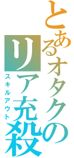 とあるオタクのリア充殺し（スキルアウト）