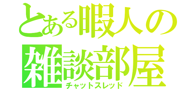 とある暇人の雑談部屋（チャットスレッド）