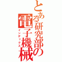 とある研究部の電子機械（インデックス）