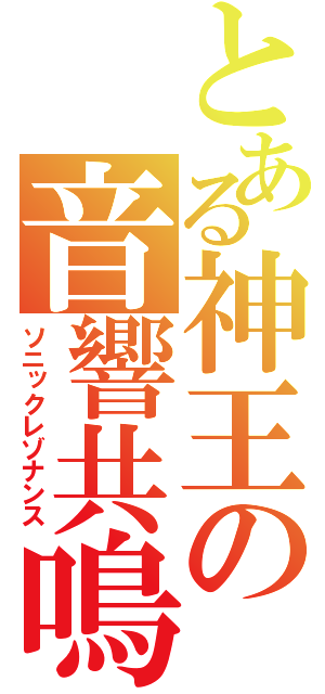 とある神王の音響共鳴（ソニックレゾナンス）