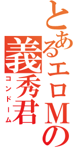 とあるエロＭの義秀君（コンドーム）