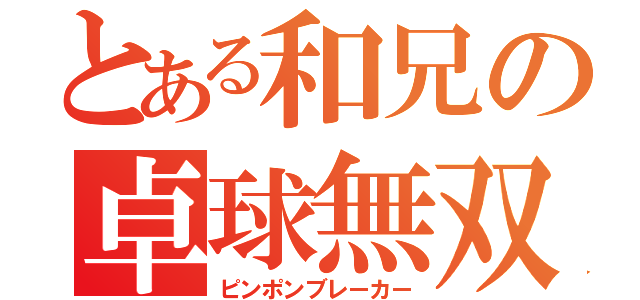 とある和兄の卓球無双（ピンポンブレーカー）