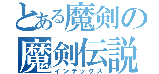 とある魔剣の魔剣伝説（インデックス）