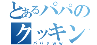 とあるパパのクッキング（パパァｗｗ）