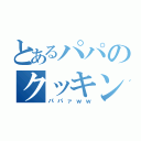 とあるパパのクッキング（パパァｗｗ）