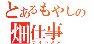 とあるもやしっ子の畑仕事（ナイトメア）