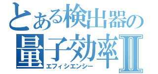 とある検出器の量子効率Ⅱ（エフィシエンシー）