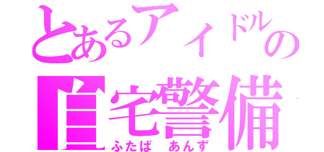 とあるアイドルの自宅警備員（ふたば あんず）