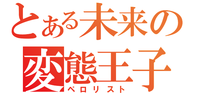 とある未来の変態王子（ペロリスト）