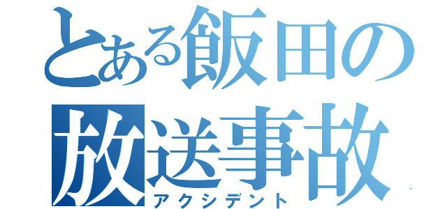 とある飯田の放送事故（アクシデント）