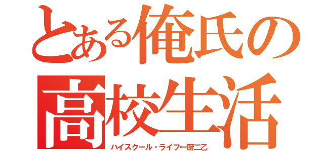 とある俺氏の高校生活（ハイスクール・ライフ←厨二乙）