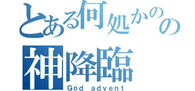 とある何処かのの神降臨（Ｇｏｄ ａｄｖｅｎｔ）