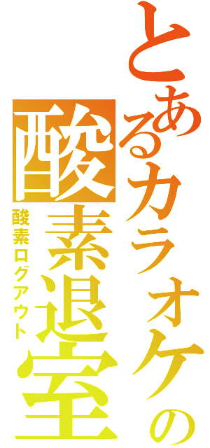 とあるカラオケの酸素退室（酸素ログアウト）