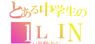 とある中学生のｌＬＩＮＥ復活（ＬＩＮＥ復活しました！）