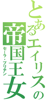 とあるエイリスの帝国王女（セーラ・ブリテン）