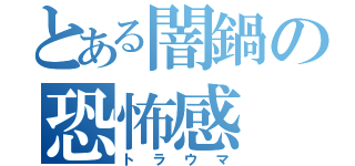 とある闇鍋の恐怖感（トラウマ）