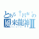 とある†呂布†の風来龍神Ⅱ（アハハヾ（＠゜▽゜＠）ノ）