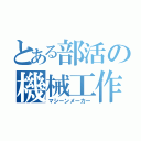 とある部活の機械工作（マシーンメーカー）