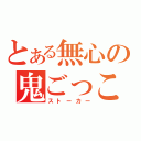 とある無心の鬼ごっこ（ストーカー）