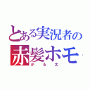 とある実況者の赤髪ホモ（かる太）