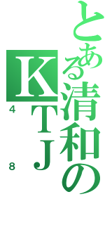 とある清和のＫＴＪ（４８）