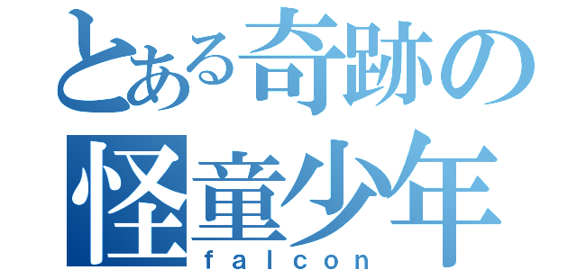 とある奇跡の怪童少年（ｆａｌｃｏｎ）