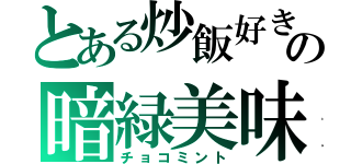 とある炒飯好きの暗緑美味（チョコミント）