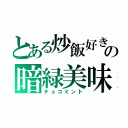 とある炒飯好きの暗緑美味（チョコミント）