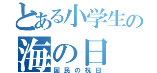 とある小学生の海の日（国民の祝日）