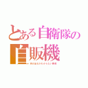 とある自衛隊の自販機（何が出るかわからない悪戯）