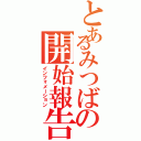 とあるみつばの開始報告（インフォメーション）