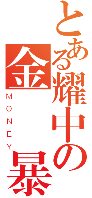 とある耀中の金錢風暴（ＭＯＮＥＹ）