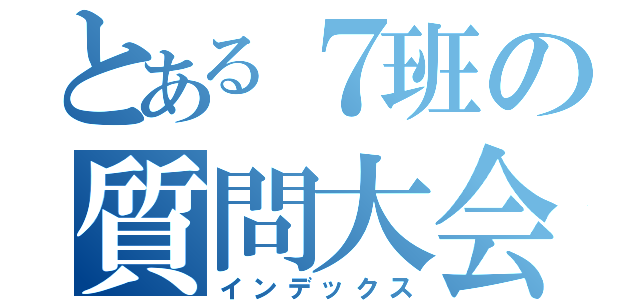 とある７班の質問大会（インデックス）