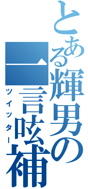 とある輝男の一言呟補（ツイッター）