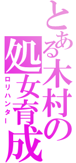 とある木村の処女育成（ロリハンター）