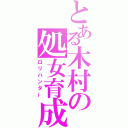 とある木村の処女育成（ロリハンター）