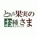 とある果実のお種さま（明らかにした）